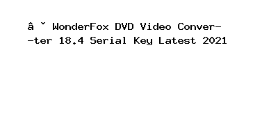 WonderFox DVD Video Converter 18.4 Serial Key Latest 2021