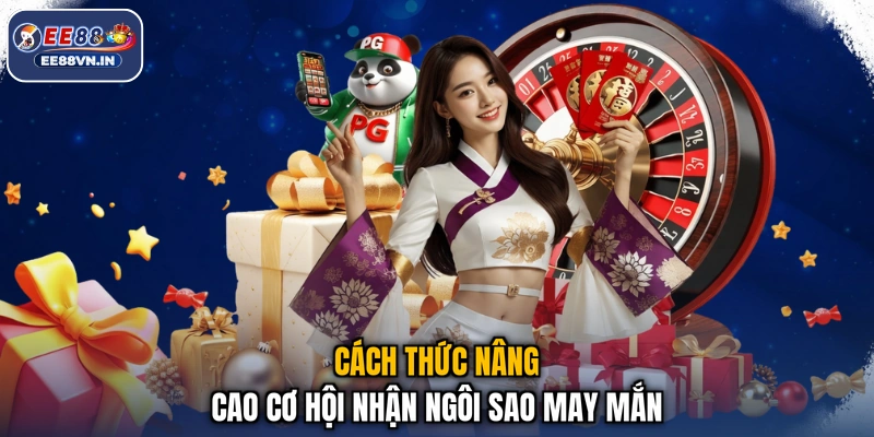 Ngôi Sao May Mắn EE88 - Săn Quà Liền Tay, Đổi Ngay Vận May 4 Cách thức nâng cao cơ hội nhận ngôi sao may mắn