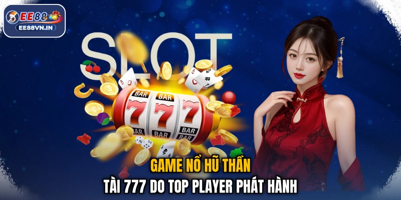 Thần Tài 777 - Game Nổ Hũ 7 Ngày Liền Đứng #1 Bảng Xếp Hạng 2 Game nổ hũ Thần Tài 777 do Top Player phát hành